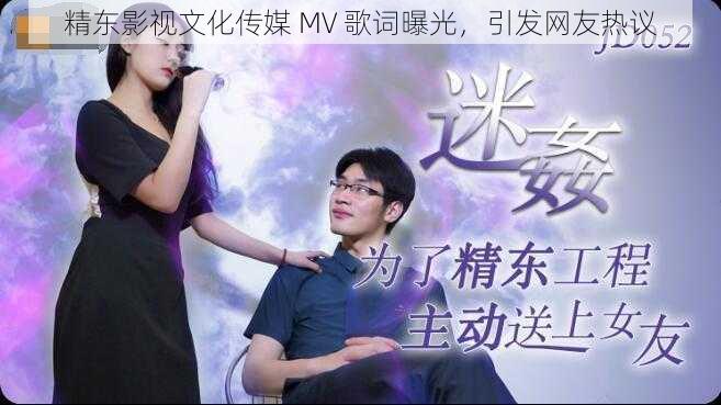 精东影视文化传媒 MV 歌词曝光，引发网友热议