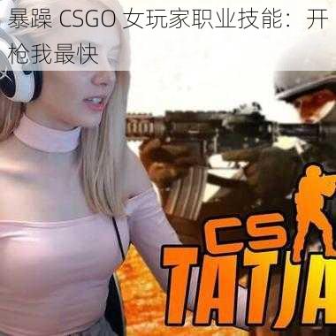 暴躁 CSGO 女玩家职业技能：开枪我最快