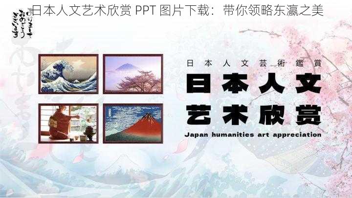 日本人文艺术欣赏 PPT 图片下载：带你领略东瀛之美